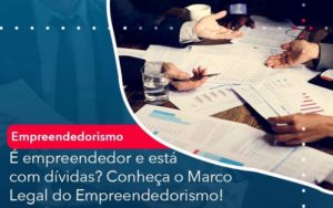 E Empreendedor E Esta Com Dividas Conheca O Marco Legal Do Empreendedorismo - Tononi Contabilidade | Contabilidade no Espírito Santo