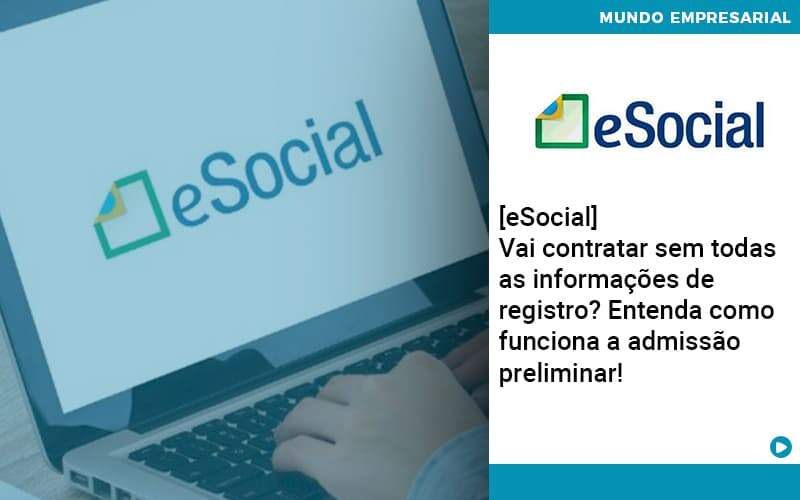 E Social Vai Contratar Sem Todas As Informacoes De Registro Entenda Como Funciona A Admissao Preliminar - Tononi Contabilidade | Contabilidade no Espírito Santo