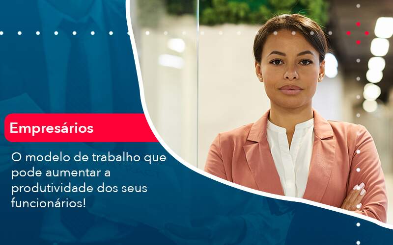 O Modelo De Trabalho Que Pode Aumentar A Produtividade Dos Seus Funcionarios - Tononi Contabilidade | Contabilidade no Espírito Santo