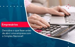 Descubra O Que Fazer Antes De Abrir Uma Empresa Com O Simples Nacional - Tononi Contabilidade | Contabilidade no Espírito Santo