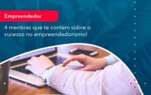 4 Mentiras Que Te Contam Sobre O Sucesso No Empreendedorism 1 - Tononi Contabilidade | Contabilidade no Espírito Santo