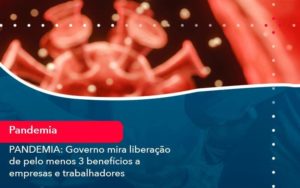 Pandemia Governo Mira Liberacao De Pelo Menos 3 Beneficios A Empresas E Trabalhadores 1 - Tononi Contabilidade | Contabilidade no Espírito Santo