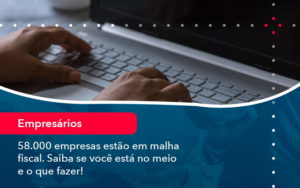 58000 Empresas Estao Em Malha Fiscal Saiba Se Voce Esta No Meio E O Que Fazer 1 - Tononi Contabilidade | Contabilidade no Espírito Santo