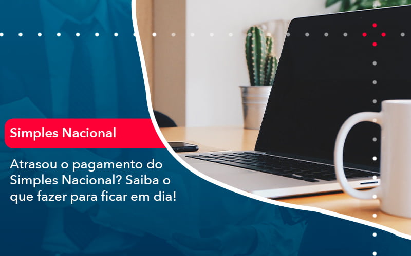 Atrasou O Pagamento Do Simples Nacional Saiba O Que Fazer Para Ficar Em Dia 1 - Tononi Contabilidade | Contabilidade no Espírito Santo