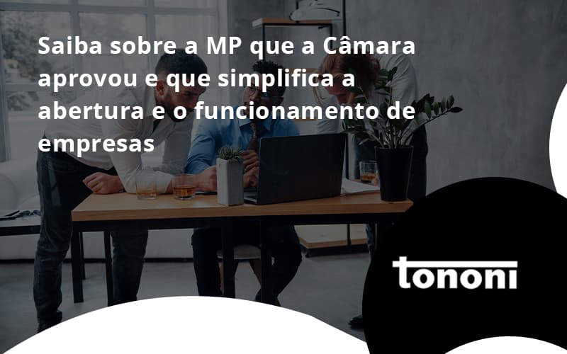 Saiba Mais Sobre A Mp Que A Câmara Aprovou E Que Simplifica A Abertura E O Funcionamento De Empresas Tononi - Tononi Contabilidade | Contabilidade no Espírito Santo