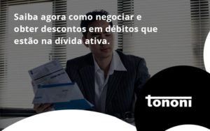 Saiba Agora Como Negociar E Obter Descontos Em Débitos Que Estão Na Dívida Ativa. Tononi - Tononi Contabilidade | Contabilidade no Espírito Santo