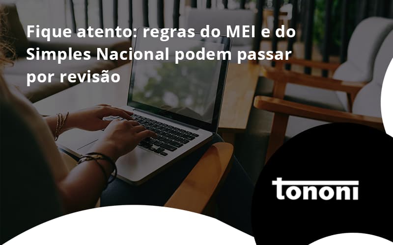 Fique Atento Regras Mei E Do Simples Nacional Podem Passar Por Revisao Tononi - Tononi Contabilidade | Contabilidade no Espírito Santo