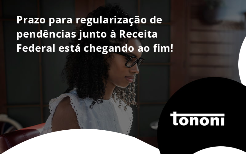 Prazo Para Regularização De Pendências Junto à Receita Federal Está Chegando Ao Fim! Tononi - Tononi Contabilidade | Contabilidade no Espírito Santo