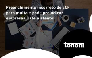 Preenchimento Incorreto De Ecf Gera Multa E Pode Prejudicar Empresas. Esteja Atento! Tononi - Tononi Contabilidade | Contabilidade no Espírito Santo