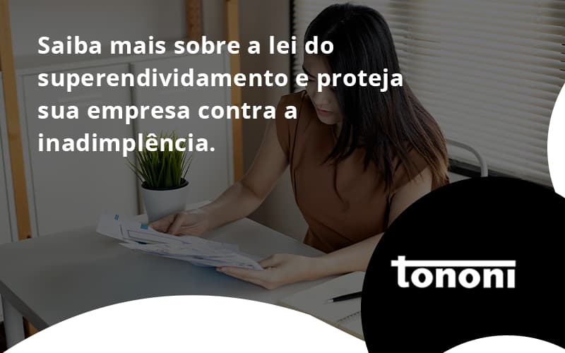 Saiba Mais Sobre A Lei Do Superendividamento E Proteja Sua Empresa Contra A Inadimplência. Tononi - Tononi Contabilidade | Contabilidade no Espírito Santo