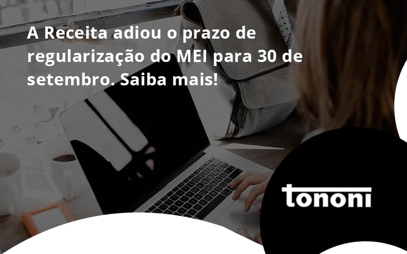 A Receita Adiou O Prazo De Regularização Do Mei Para 30 De Setembro. Saiba Mais! Tononi - Tononi Contabilidade | Contabilidade no Espírito Santo