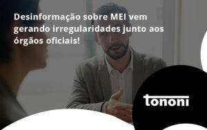 Desinformação Sobre Mei Vem Gerando Irregularidades Junto Aos órgãos Oficiais! Tononi - Tononi Contabilidade | Contabilidade no Espírito Santo