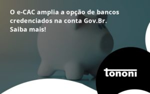 O E Cac Amplia A Opção De Bancos Credenciados Na Conta Gov.br. Saiba Mais! Tononi - Tononi Contabilidade | Contabilidade no Espírito Santo