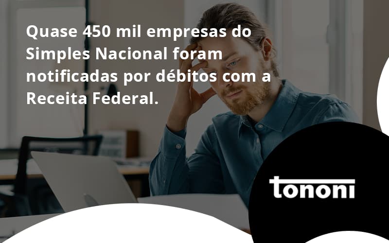 Quase 450 Mil Empresas Do Simples Nacional Foram Notificadas Por Débitos Com A Receita Federal. Tononi - Tononi Contabilidade | Contabilidade no Espírito Santo