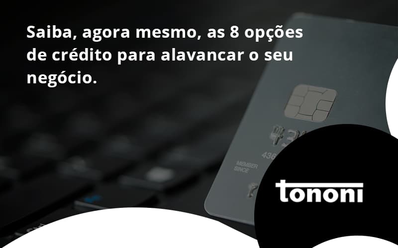 Saiba, Agora Mesmo, As 8 Opções De Crédito Para Alavancar O Seu Negócio. Tononi - Tononi Contabilidade | Contabilidade no Espírito Santo