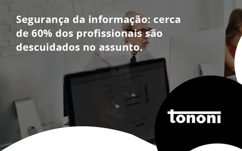 Seguranca Da Informacao Cerca De 60 Dos Profissionais Sao Descuidados No Assunto Entenda Tononi - Tononi Contabilidade | Contabilidade no Espírito Santo