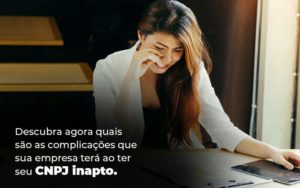 Descubra Agora Quais Sao As Complicacoes Que Sua Empresa Tera Ao Ter Seu Cnpj Inapto Blog 1 1 - Tononi Contabilidade | Contabilidade no Espírito Santo