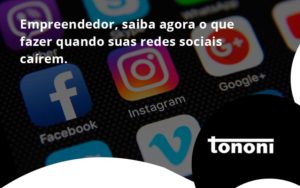 Empreendedor, Saiba Agora O Que Fazer Quando Suas Redes Sociais Caírem Tononi - Tononi Contabilidade | Contabilidade no Espírito Santo