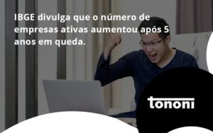 Ibge Divulga Que Numero De Empresa Ativas Aumentou Tononi - Tononi Contabilidade | Contabilidade no Espírito Santo