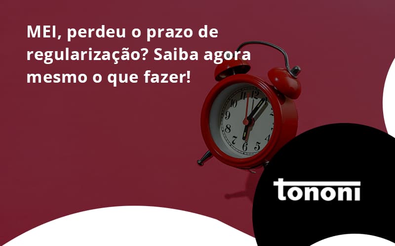 Mei Perdeu O Prazo De Regularização Saiba Agora Mesmo O Que Fazer Tononi - Tononi Contabilidade | Contabilidade no Espírito Santo