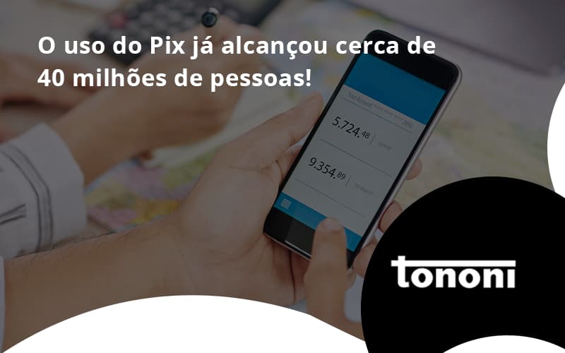 O Uso Do Pix Ja Alcancou 40 Milhoes De Pessoas Tononi - Tononi Contabilidade | Contabilidade no Espírito Santo