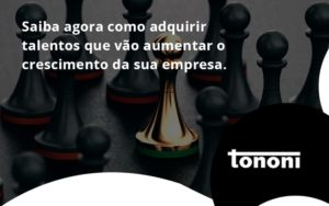 Saiba Agora Como Adquirir Talentos Que Vao Tononi - Tononi Contabilidade | Contabilidade no Espírito Santo