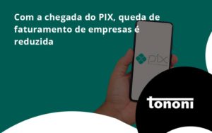 Com A Chegada Do Pix Queda De Faturamento De Empresa é Reduzida Tononi - Tononi Contabilidade | Contabilidade no Espírito Santo