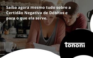 Saiba Agora Mesmo Tudo Sobre A Certidao Negativa E Para O Que Ela Serve Tononi - Tononi Contabilidade | Contabilidade no Espírito Santo