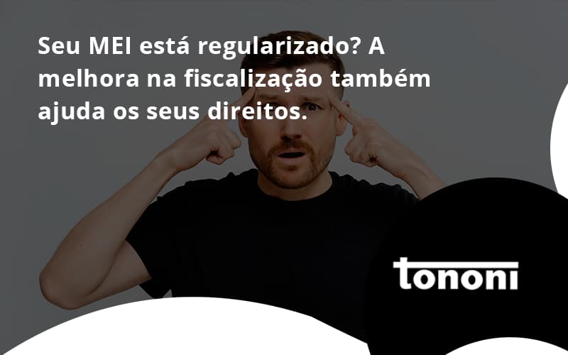 Seu Mei Esta Regularizado A Melhora Na Fiscalizacao Também Ajuda Nos Seus Direitos Tononi - Tononi Contabilidade | Contabilidade no Espírito Santo