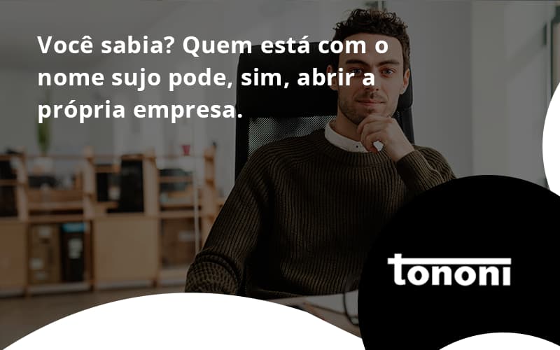 Quem Está Com O Nome Sujo Pode, Sim, Abrir A Própria Empresa. Tononi - Tononi Contabilidade | Contabilidade no Espírito Santo