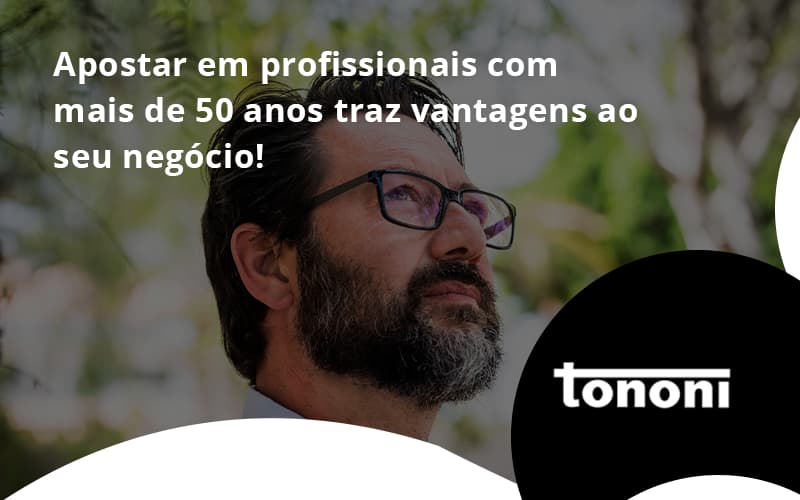 Apostar Em Profissionais De Mais De 50 Anos Tononi - Tononi Contabilidade | Contabilidade no Espírito Santo