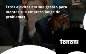 Erros A Evitar Em Sua Gesao Tononi - Tononi Contabilidade | Contabilidade no Espírito Santo