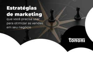 Estrategias De Marketing Que Voce Precisa Usar Para Otimizar As Vendas Em Seu Negocio Blog - Tononi Contabilidade | Contabilidade no Espírito Santo