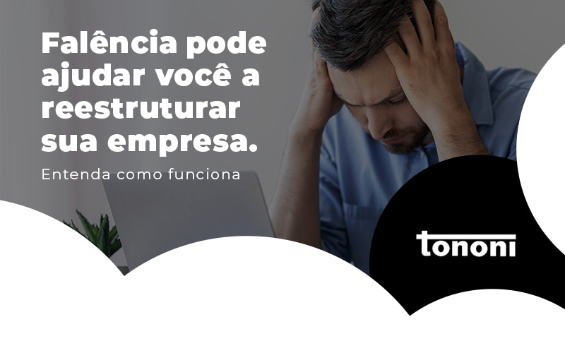 Falencia Pode Ajudar Voce A Reestruturar Sua Empresa Entenda Como Funciona Blog - Tononi Contabilidade | Contabilidade no Espírito Santo