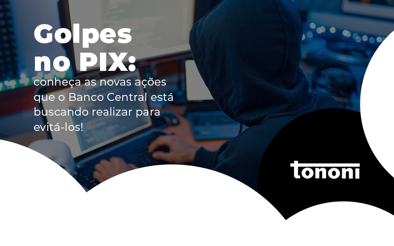 Golpes No Pix Conheca As Novas Acoes Que O Banco Central Esta Buscando Realizar Para Evitalos Blog - Tononi Contabilidade | Contabilidade no Espírito Santo